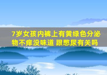 7岁女孩内裤上有黄绿色分泌物不痒没味道 跟憋尿有关吗